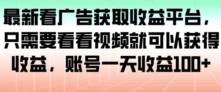 最新看广告获取收益平台，只需要看看视频就可以获得收益，账号一天收益100+