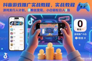 抖音游戏推广实战教程,游戏发行人计划,0粉丝变现,小白轻松日入3张