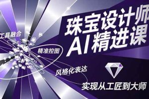 (16823期)珠宝设计师AI精进课,工具融合、精准控图、风格化表达,实现从工匠到大师