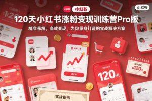 120天小红书涨粉变现训练营Pro版,精准涨粉,高效变现,为你量身打造的实战解决方案