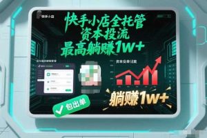 【快手小店全托管】资本投流，包出单，最高躺賺1w+【揭秘】