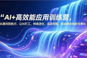 (16940期)AI+高效能应用训练营,从提问到执行、让AI打工、持续进化,实战领航,驱动商业创新与增长
