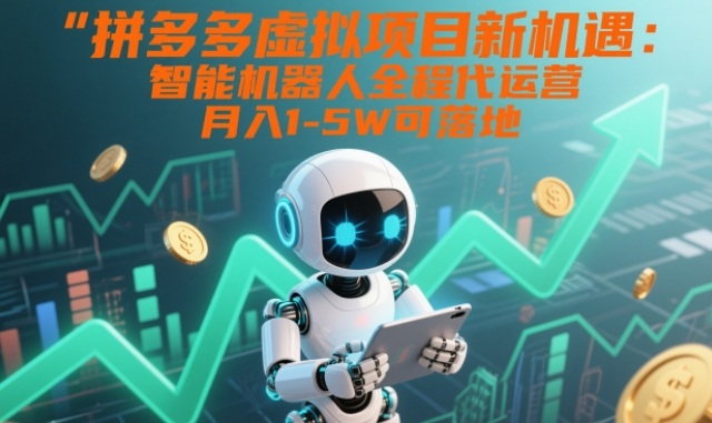 拼多多虚拟项目新机遇：智能机器人全程代运营，月入1-5W可落地【揭秘】