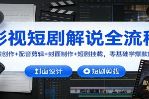 影视短剧解说全流程:文案创作+配音剪辑+封面制作+短剧挂载,零基础学爆款解说