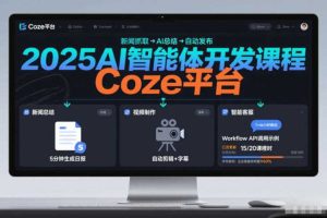 2025AI智能体开发课程，系统掌握Coze平台，亲手搭建新闻总结、视频制作、智能客服等自动化工作流