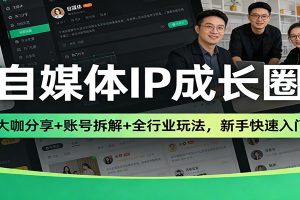自媒体IP成长圈:大咖分享+账号拆解+全行业玩法,新手快速入门