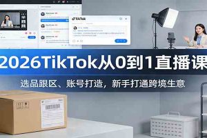 2026TikTok从0到1直播课:选品跟区、账号打造,新手打通跨境生意