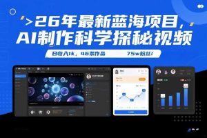 26年最新蓝海项目,AI制作科学探秘视频,变现方式强到离谱,日收入1k,46条作品75w粉丝