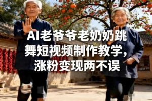 AI老爷爷老奶奶跳舞短视频制作教学,涨粉变现两不误