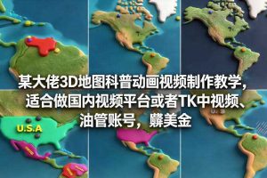 某大佬3D地图科普动画视频制作教学,适合做国内视频平台或者TK中视频、油管账号,賺美金