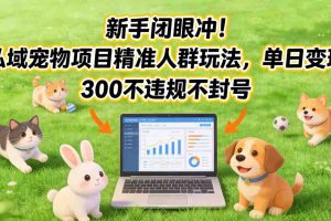 新手闭眼冲！私域宠物项目精准人群玩法，单日变现3张不违规不封号