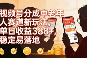 视频号分成中老年人赛道新玩法,单日收益388,稳定易落地