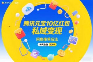 腾讯元宝10亿红包，私域变现，闲鱼接单玩法，每天收益100+