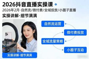 2026抖音直播实操课2026年2月，自然流、微付费、全域投放、小圈子直播，实操讲解，细节满满
