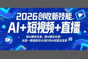 2026创收新技能AI+短视频+直播，用AI爆改生意，这是一套能陪你从0到1的AI创富实战课