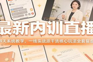 最新内训直播,4天系统教学,一线实战派干货核心玩法全套复盘