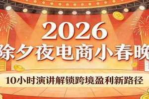 2026除夕夜电商小春晚，10小时演讲解锁跨境盈利新路径