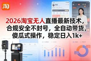 2026淘宝无人直播最新技术,合规安全不封号,全自动带货,傻瓜式操作,稳定日入1k+【揭秘】