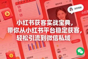 小红书获客实战宝典，带你从小红书平台稳定获客，轻松引流到微信私域