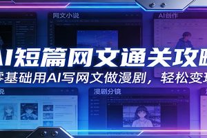 AI短篇网文通关攻略:零基础用AI写网文做漫剧,轻松变现