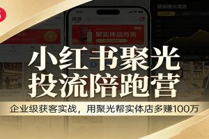 小红书聚光投流陪跑营:企业级获客实战,用聚光帮实体店多赚100万