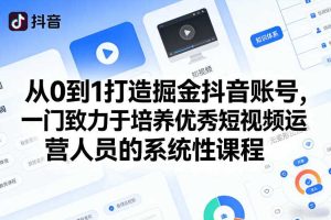 从0到1打造掘金抖音账号，一门致力于培养优秀短视频运营人员的系统性课程
