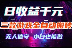 三款游戏全自动搬砖,日收益过千,无人值守,小白也能做【揭秘】