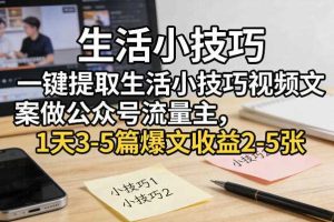 一键提取生活小技巧视频文案做公众号流量主,1天3-5篇爆文收益2-5张