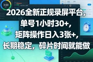 2026全新正规录屏平台，单号1小时30+，矩阵操作日入3张+，长期稳定，碎片时间就能做【揭秘】