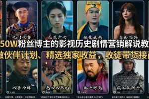抖音50W粉丝博主的影视历史剧情营销解说教学,可做伙伴计划、精选独家收益,收徒带货接商单