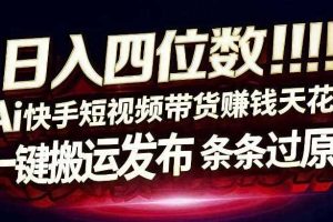 日入4位数快手平台ai全自动带货一刀不剪黑科技搬运一键发布原创【揭秘】