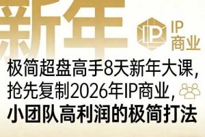 极简超盘高手8天新年大课(26年3月4-13日),抢先复制2026年IP商业,小团队高利润的极简打法