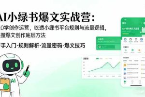 (17670期)AI 小绿书爆文实战营:从0学创作运营,吃透小绿书平台规则与流量逻辑,掌握爆文创作底层方法