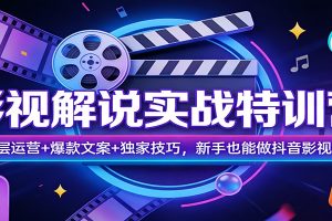 影视解说实战特训营：底层运营+爆款文案+独家技巧，新手也能做抖音影视号