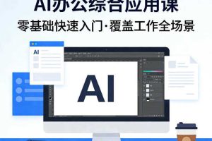 AI办公综合应用课,零基础快速入门,覆盖了工作中各种应用场景