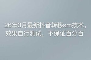 26年3月最新抖音转移sm技术,效果自行测试,不保证百分百