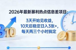 2026年最新暴利热点信息差项目:3天开始见收益,10天后稳定日入3张+,每天两三个小时搞定