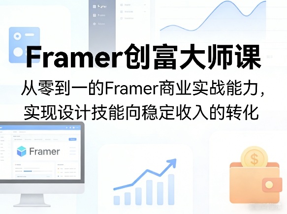 Framer创富大师课,从零到一的Framer商业实战能力,实现设计技能向稳定收入的转化