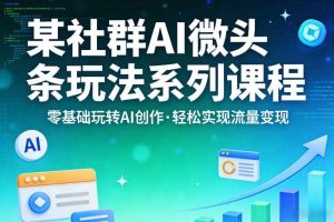 某社群的AI微头条玩法系列课程,零基础玩转AI创作,轻松实现流量变现