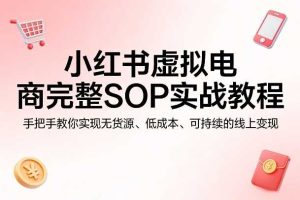 小红书虚拟电商完整SOP实战教程,手把手教你,实现无货源、低成本、可持续的线上变现