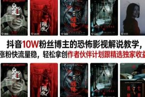 抖音10W粉丝博主的恐怖影视解说教学,涨粉快流量稳,轻松拿创作者伙伴计划跟精选独家收益