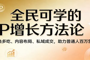 全民可学的IP增长方法论:一鱼多吃、内容布局、私域成交,助力普通人百万营收