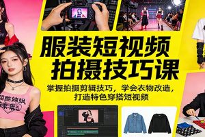 服装短视频拍摄技巧课:掌握拍摄剪辑技巧,学会衣物改造,打造特色穿搭短视频