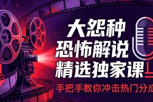 （17920期）大怨种恐怖解说精选独家课：电影下载+文案配音+片头封面，手把手教你冲击热门分成