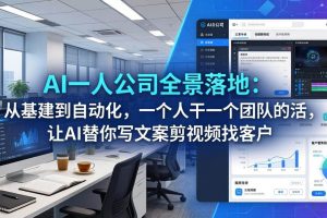 (17939期)AI一人公司全景落地:从基建到自动化,一个人干一个团队的活,让AI替你写文案剪视频找客户