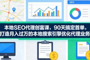 本地SEO代理创富课，90天搞定首单，助您打造月入过W的本地搜索引擎优化代理业务