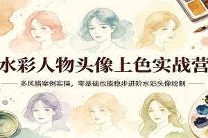 水彩人物头像上色实战营:多风格案例实操,零基础也能稳步进阶水彩头像绘制