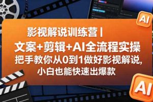 影视解说训练营｜文案+剪辑+AI全流程实操，把手教你从0到1做好影视解说，小白也能快速出爆款
