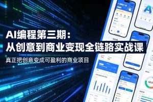 AI编程第三期，从创意到商业变现的全链路实战课，真正把创意变成可盈利的商业项目（更新4月17日）