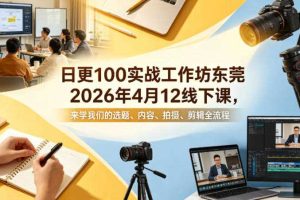 日更100实条‬战工作坊东莞2026年4月12线下课，来学我们的选题、内容、拍摄、剪辑全流程
